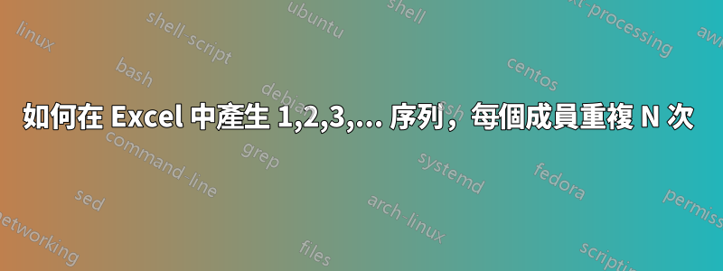 如何在 Excel 中產生 1,2,3,... 序列，每個成員重複 N 次