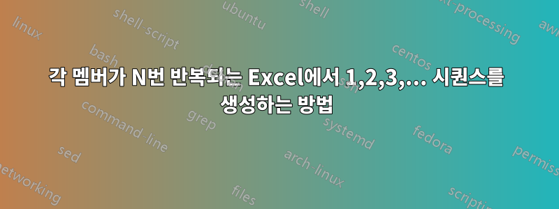 각 멤버가 N번 반복되는 Excel에서 1,2,3,... 시퀀스를 생성하는 방법