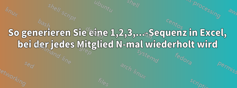 So generieren Sie eine 1,2,3,...-Sequenz in Excel, bei der jedes Mitglied N-mal wiederholt wird