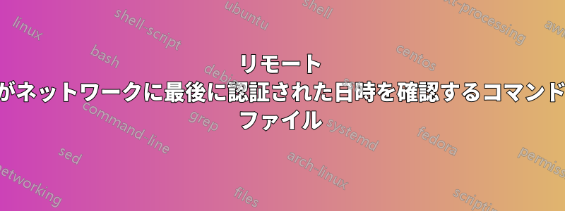 リモート コンピュータがネットワークに最後に認証された日時を確認するコマンドまたはバッチ ファイル