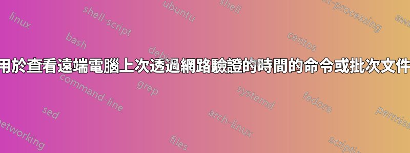 用於查看遠端電腦上次透過網路驗證的時間的命令或批次文件