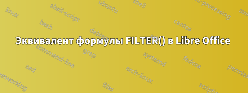 Эквивалент формулы FILTER() в Libre Office