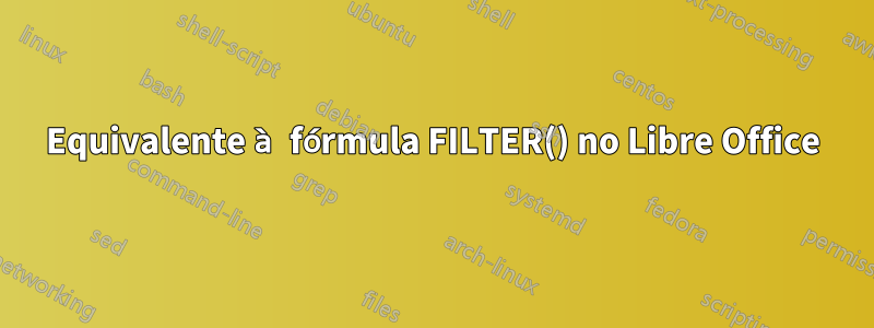 Equivalente à fórmula FILTER() no Libre Office