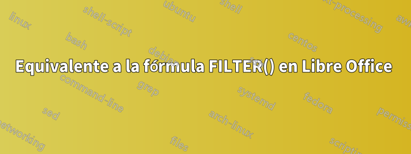 Equivalente a la fórmula FILTER() en Libre Office