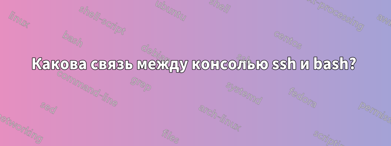 Какова связь между консолью ssh и bash?