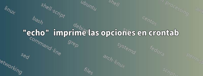 "echo" imprime las opciones en crontab