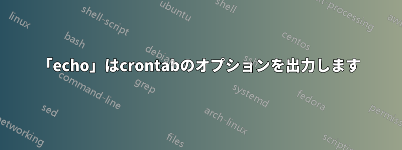 「echo」はcrontabのオプションを出力します