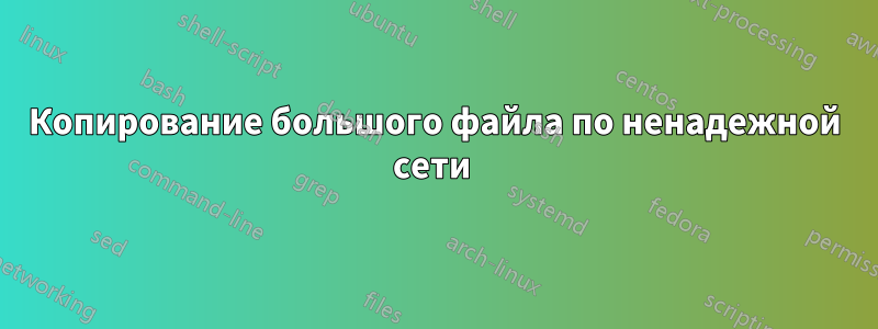 Копирование большого файла по ненадежной сети 