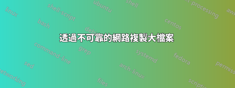 透過不可靠的網路複製大檔案