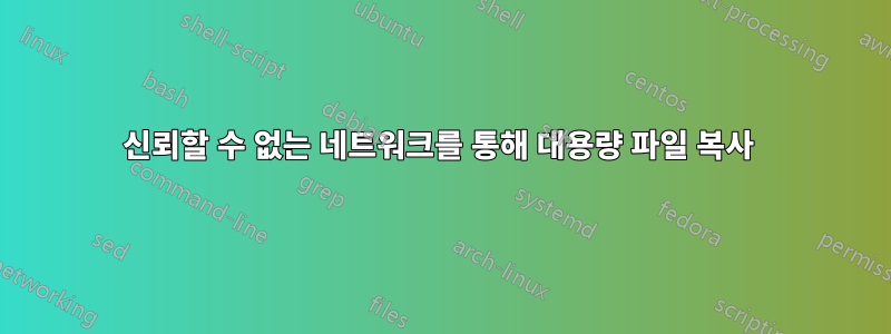 신뢰할 수 없는 네트워크를 통해 대용량 파일 복사 