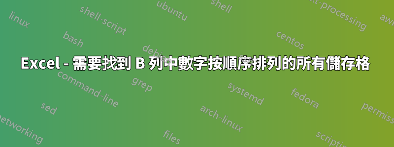 Excel - 需要找到 B 列中數字按順序排列的所有儲存格