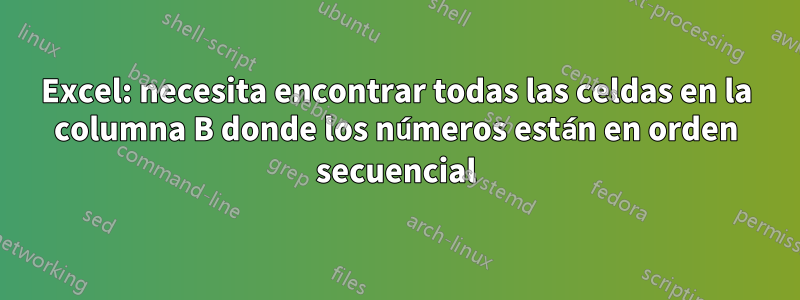 Excel: necesita encontrar todas las celdas en la columna B donde los números están en orden secuencial