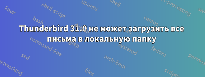 Thunderbird 31.0 не может загрузить все письма в локальную папку