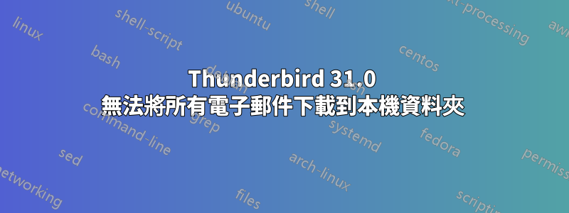 Thunderbird 31.0 無法將所有電子郵件下載到本機資料夾