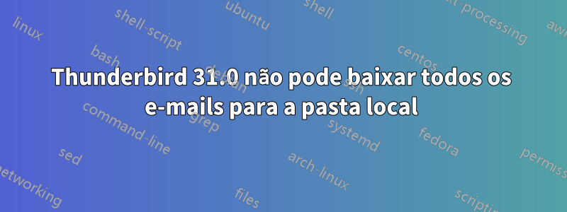 Thunderbird 31.0 não pode baixar todos os e-mails para a pasta local