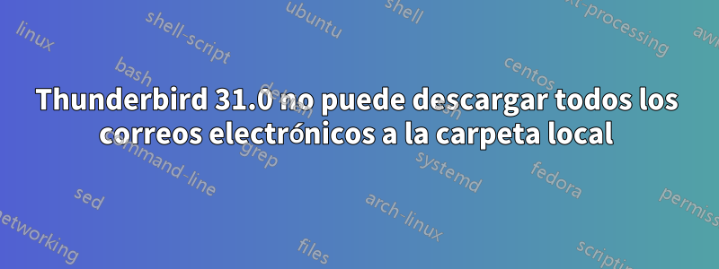 Thunderbird 31.0 no puede descargar todos los correos electrónicos a la carpeta local