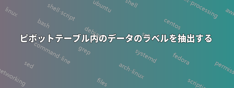 ピボットテーブル内のデータのラベルを抽出する