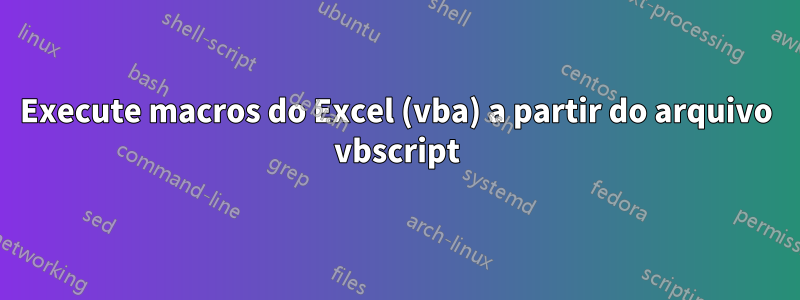 Execute macros do Excel (vba) a partir do arquivo vbscript