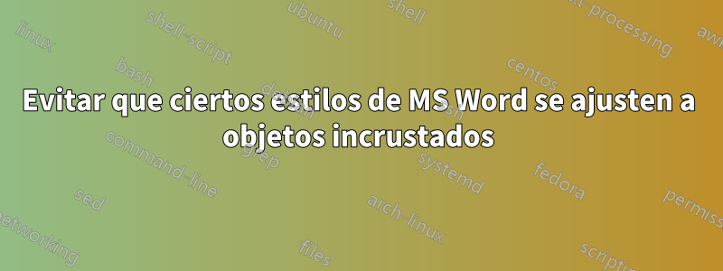 Evitar que ciertos estilos de MS Word se ajusten a objetos incrustados