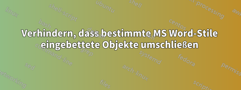 Verhindern, dass bestimmte MS Word-Stile eingebettete Objekte umschließen