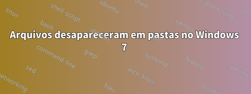 Arquivos desapareceram em pastas no Windows 7