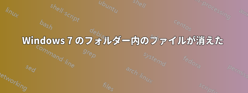 Windows 7 のフォルダー内のファイルが消えた