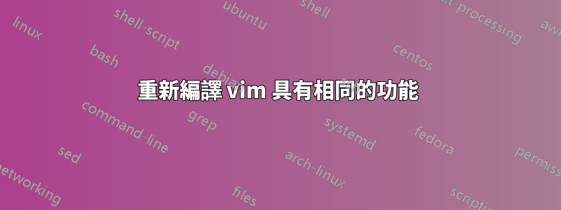 重新編譯 vim 具有相同的功能