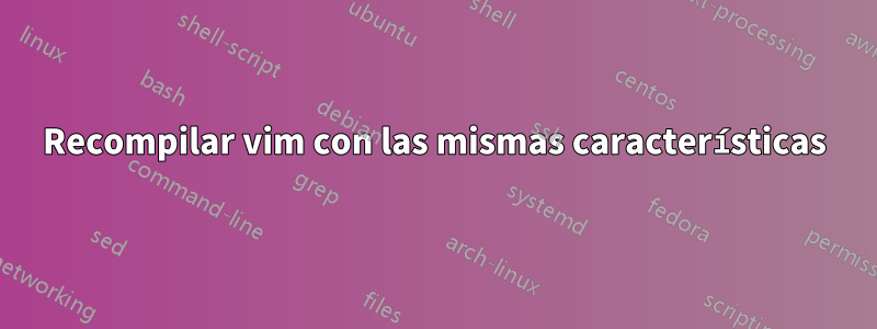 Recompilar vim con las mismas características