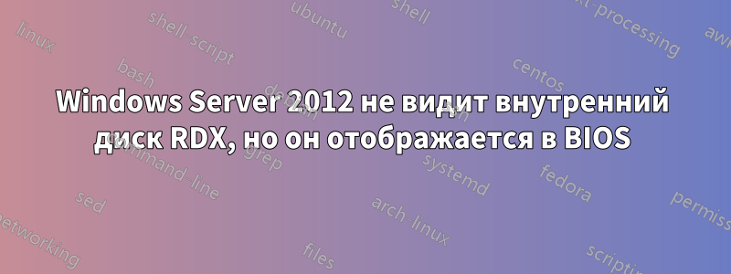 Windows Server 2012 не видит внутренний диск RDX, но он отображается в BIOS