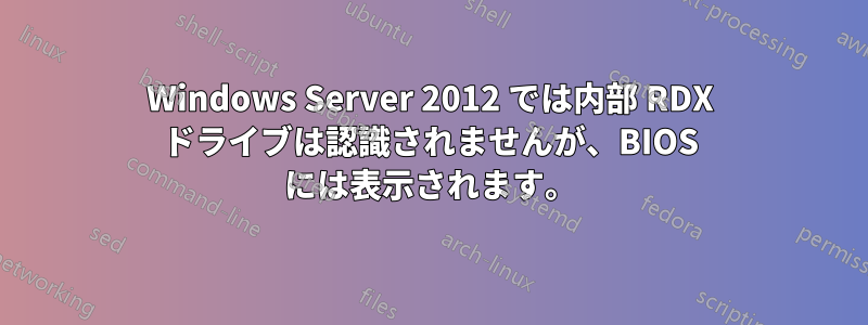 Windows Server 2012 では内部 RDX ドライブは認識されませんが、BIOS には表示されます。