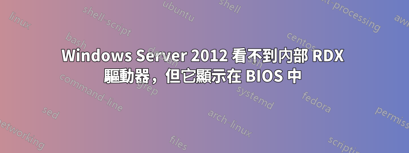 Windows Server 2012 看不到內部 RDX 驅動器，但它顯示在 BIOS 中