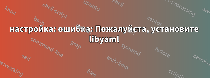 настройка: ошибка: Пожалуйста, установите libyaml