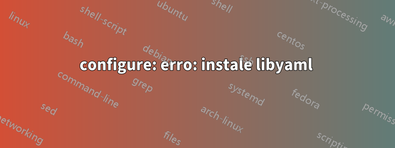 configure: erro: instale libyaml