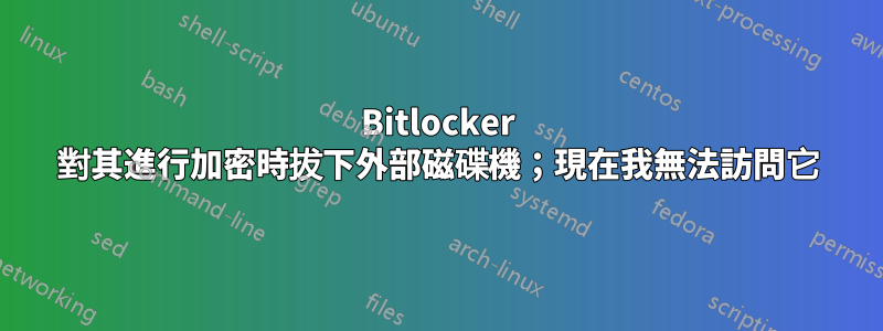 Bitlocker 對其進行加密時拔下外部磁碟機；現在我無法訪問它