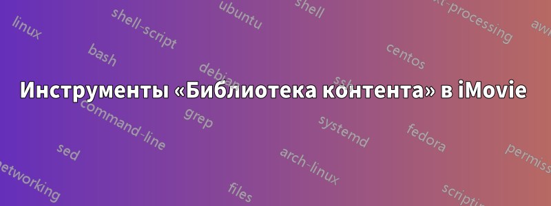 Инструменты «Библиотека контента» в iMovie