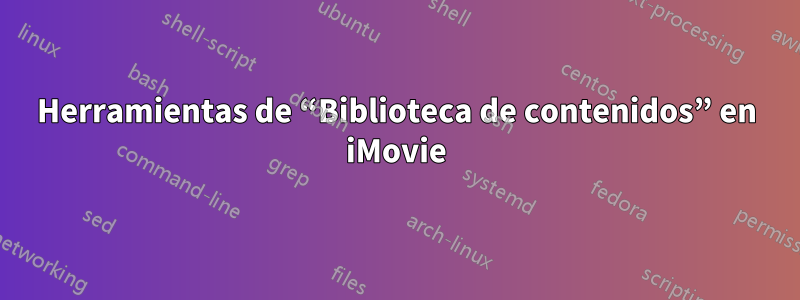 Herramientas de “Biblioteca de contenidos” en iMovie