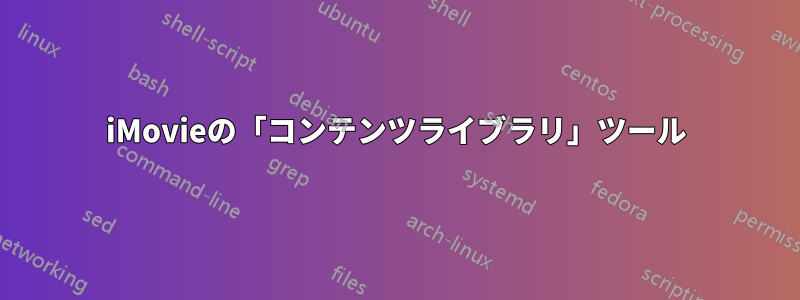 iMovieの「コンテンツライブラリ」ツール