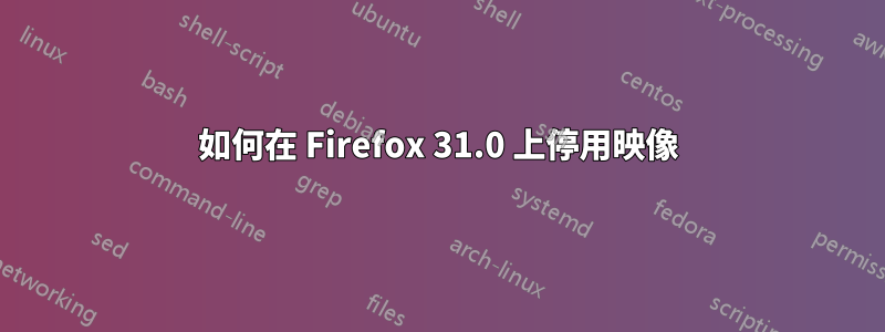 如何在 Firefox 31.0 上停用映像