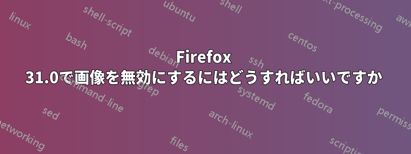 Firefox 31.0で画像を無効にするにはどうすればいいですか