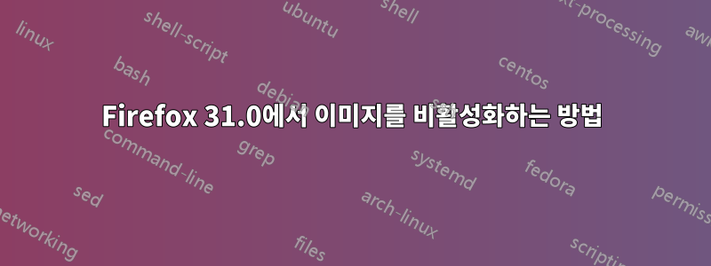 Firefox 31.0에서 이미지를 비활성화하는 방법