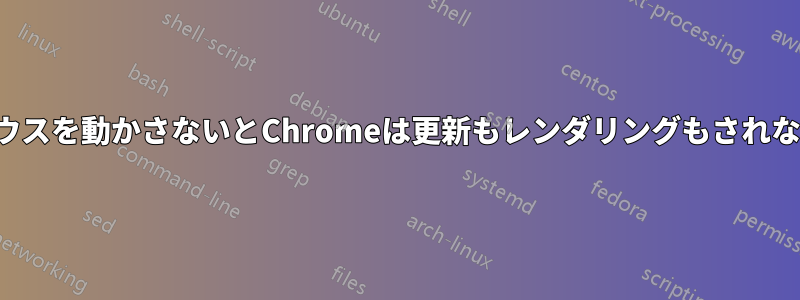 マウスを動かさないとChromeは更新もレンダリングもされない