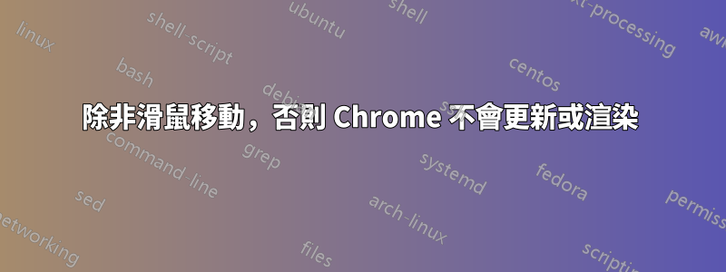 除非滑鼠移動，否則 Chrome 不會更新或渲染