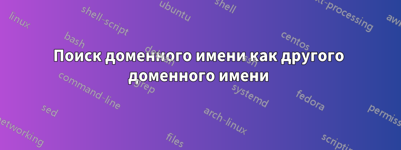 Поиск доменного имени как другого доменного имени