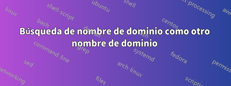 Búsqueda de nombre de dominio como otro nombre de dominio