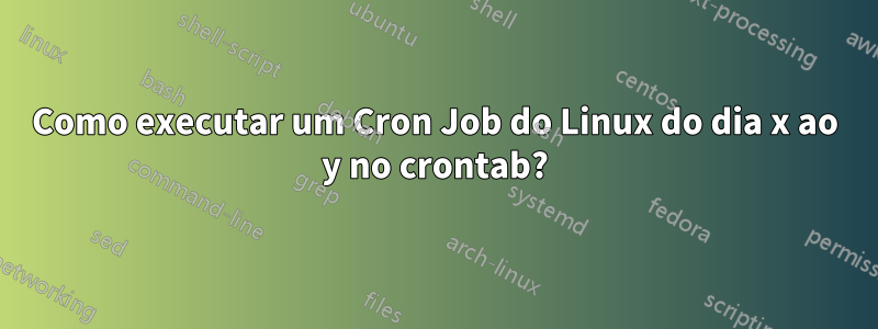 Como executar um Cron Job do Linux do dia x ao y no crontab?