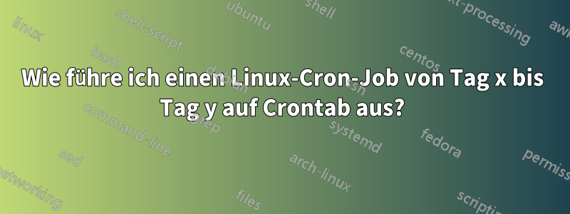 Wie führe ich einen Linux-Cron-Job von Tag x bis Tag y auf Crontab aus?