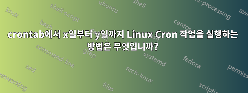 crontab에서 x일부터 y일까지 Linux Cron 작업을 실행하는 방법은 무엇입니까?