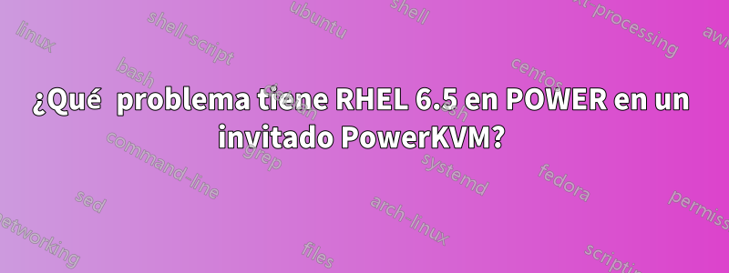 ¿Qué problema tiene RHEL 6.5 en POWER en un invitado PowerKVM?