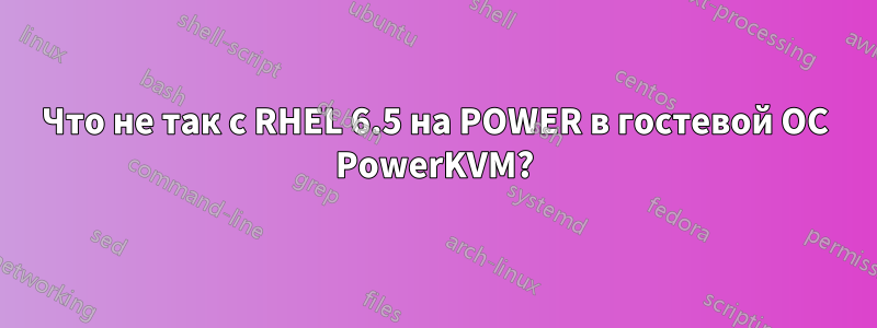 Что не так с RHEL 6.5 на POWER в гостевой ОС PowerKVM?