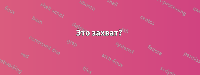 Это захват?